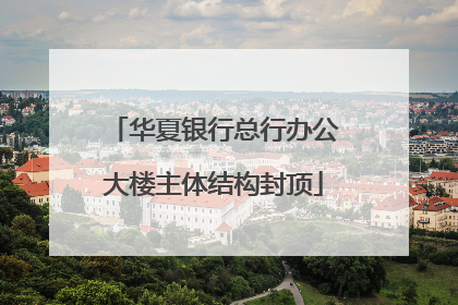 华夏银行总行办公大楼主体结构封顶